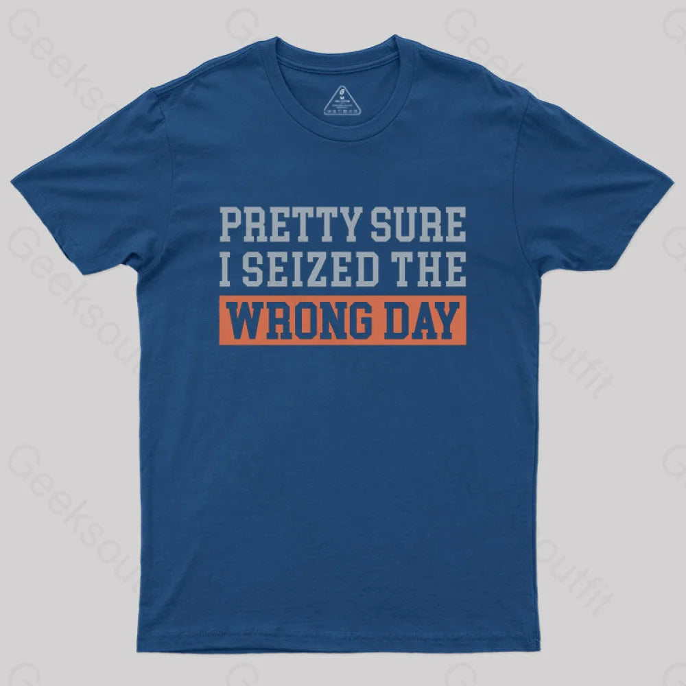 I'm Pretty Sure I Seized The Wrong Day T-Shirt