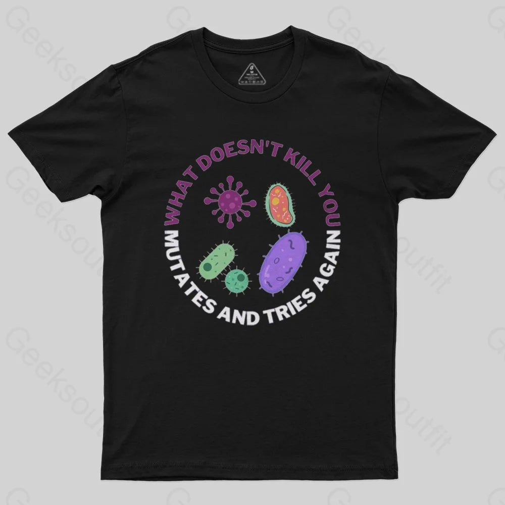 What doesn't kill you mutates and tries again Science Nerd T-Shirt